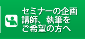 セミナーの企画
講師、執筆を
ご希望の方へ