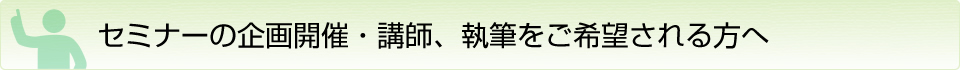 セミナーの企画、講師、執筆をご希望の方へ